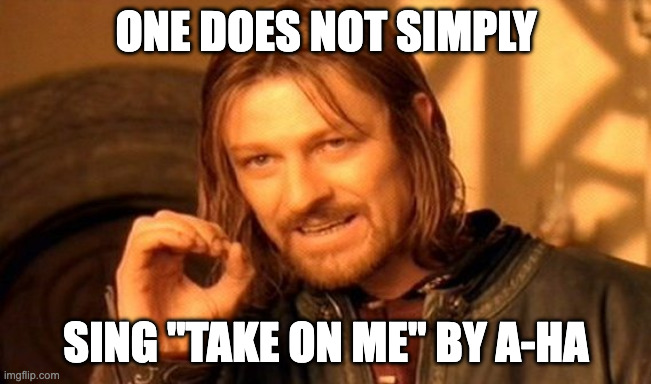 One does not simply sing "Take on me"
